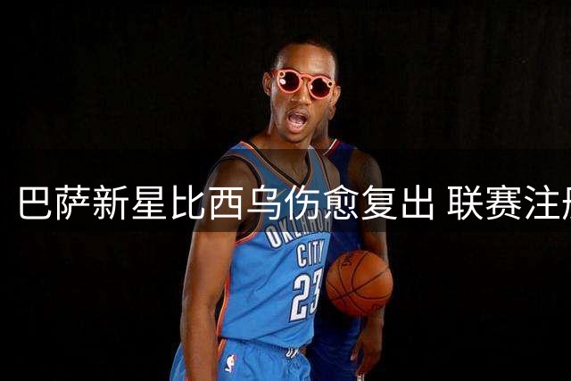巴萨新星比西乌伤愈复出 联赛注册获批重返训练场
