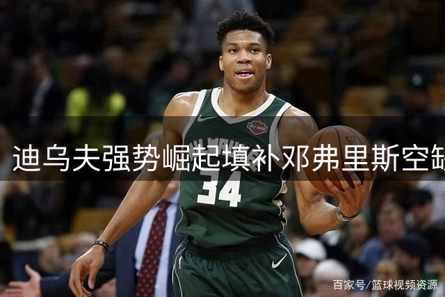 迪乌夫强势崛起填补邓弗里斯空缺 或获齐达内青睐